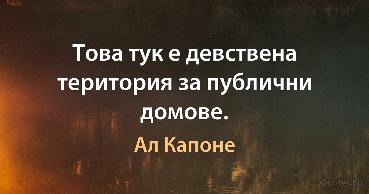 Това тук е девствена територия за публични домове. (Ал Капоне)