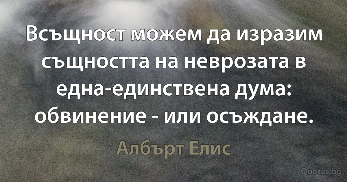 Всъщност можем да изразим същността на неврозата в една-единствена дума: обвинение - или осъждане. (Албърт Елис)