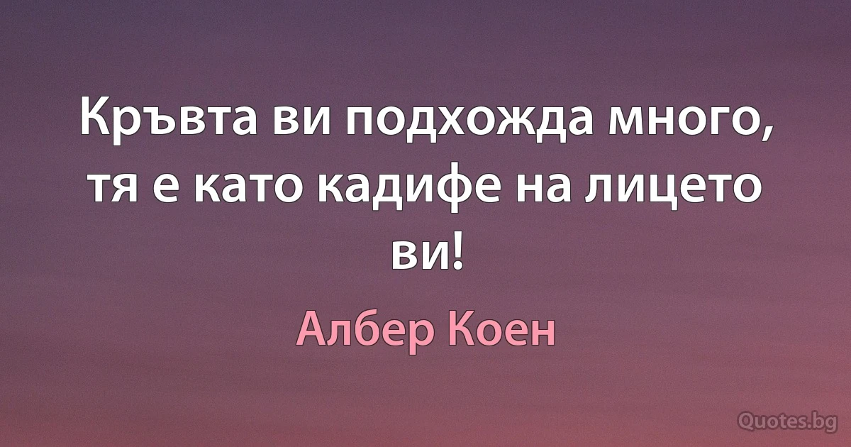 Кръвта ви подхожда много, тя е като кадифе на лицето ви! (Албер Коен)