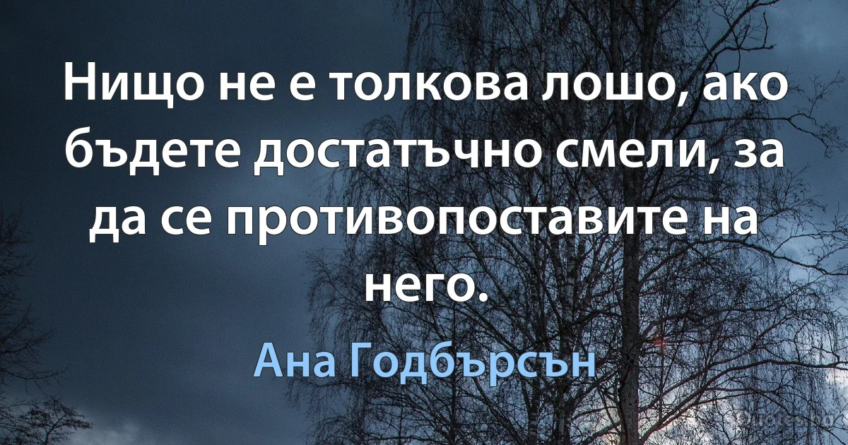 Нищо не е толкова лошо, ако бъдете достатъчно смели, за да се противопоставите на него. (Ана Годбърсън)