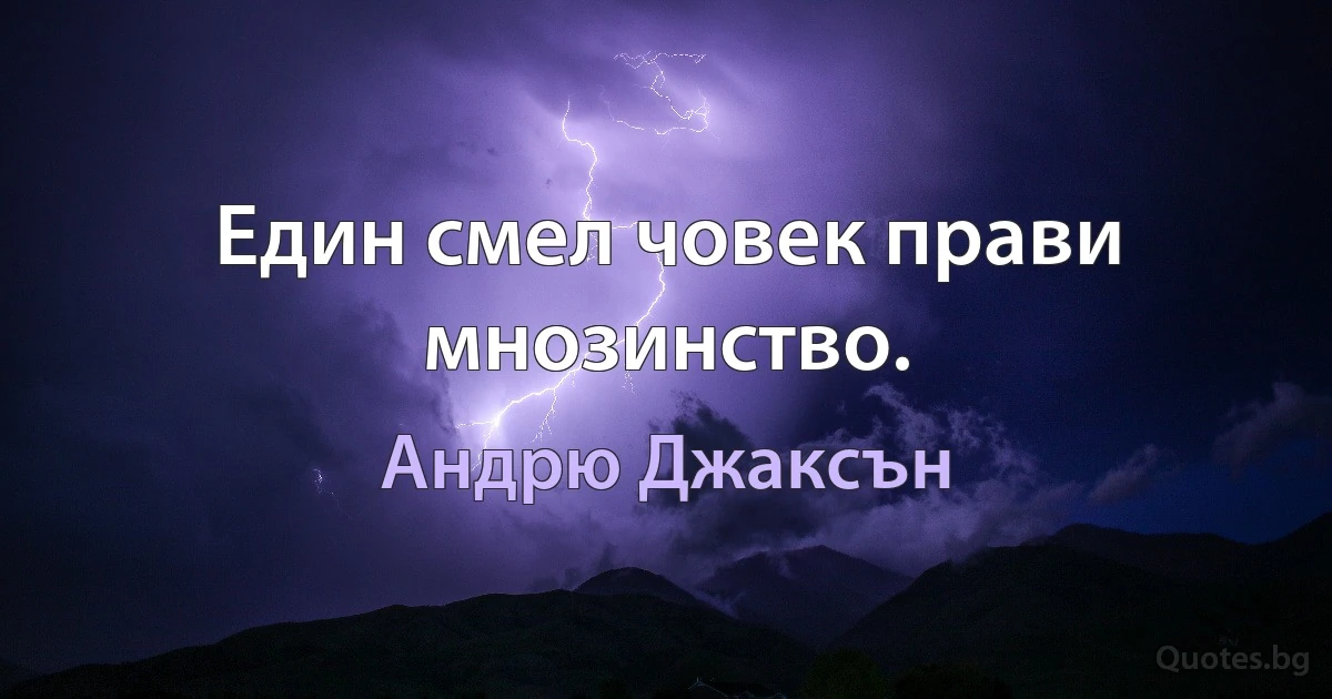 Един смел човек прави мнозинство. (Андрю Джаксън)