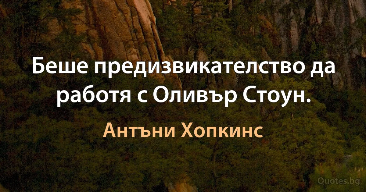 Беше предизвикателство да работя с Оливър Стоун. (Антъни Хопкинс)