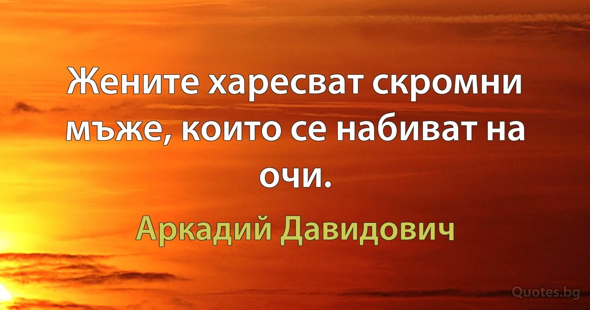 Жените харесват скромни мъже, които се набиват на очи. (Аркадий Давидович)