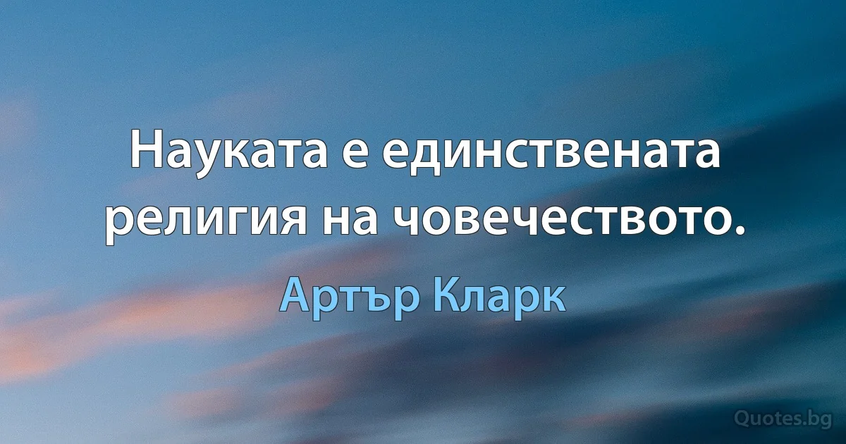 Науката е единствената религия на човечеството. (Артър Кларк)