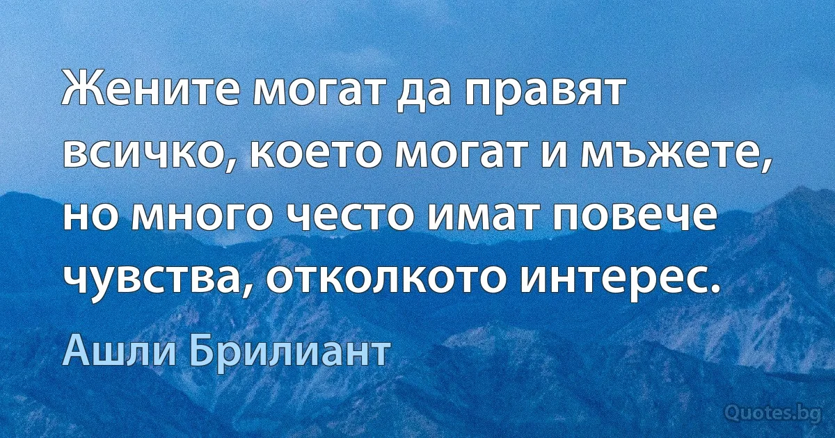 Жените могат да правят всичко, което могат и мъжете, но много често имат повече чувства, отколкото интерес. (Ашли Брилиант)