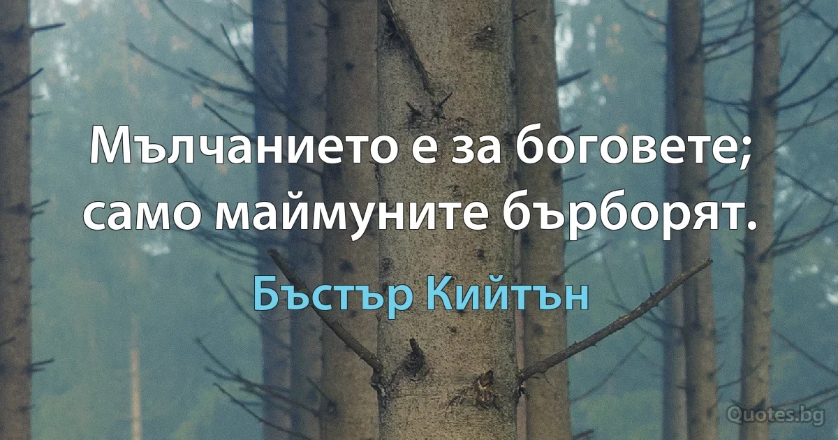 Мълчанието е за боговете; само маймуните бърборят. (Бъстър Кийтън)