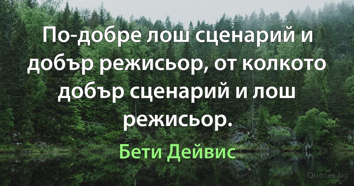 По-добре лош сценарий и добър режисьор, от колкото добър сценарий и лош режисьор. (Бети Дейвис)