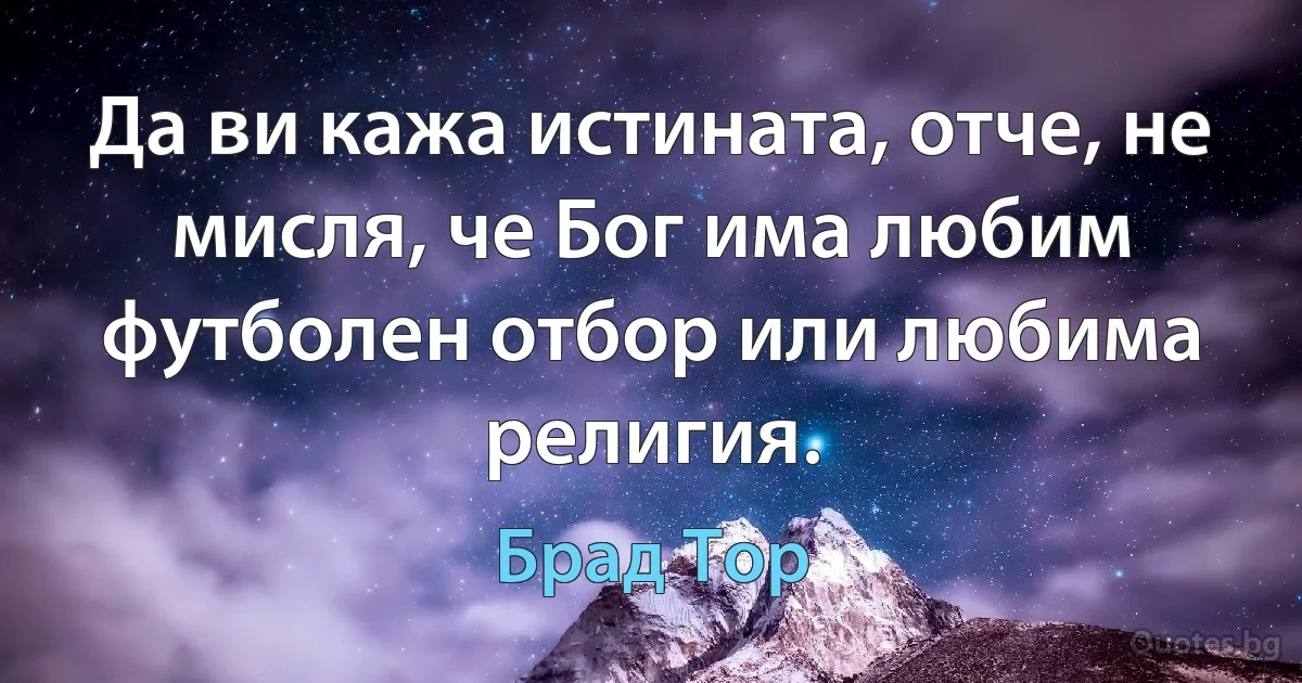 Да ви кажа истината, отче, не мисля, че Бог има любим футболен отбор или любима религия. (Брад Тор)