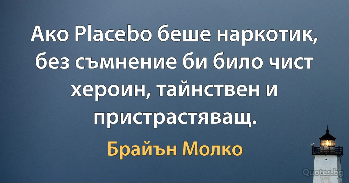 Ако Placebo беше наркотик, без съмнение би било чист хероин, тайнствен и пристрастяващ. (Брайън Молко)