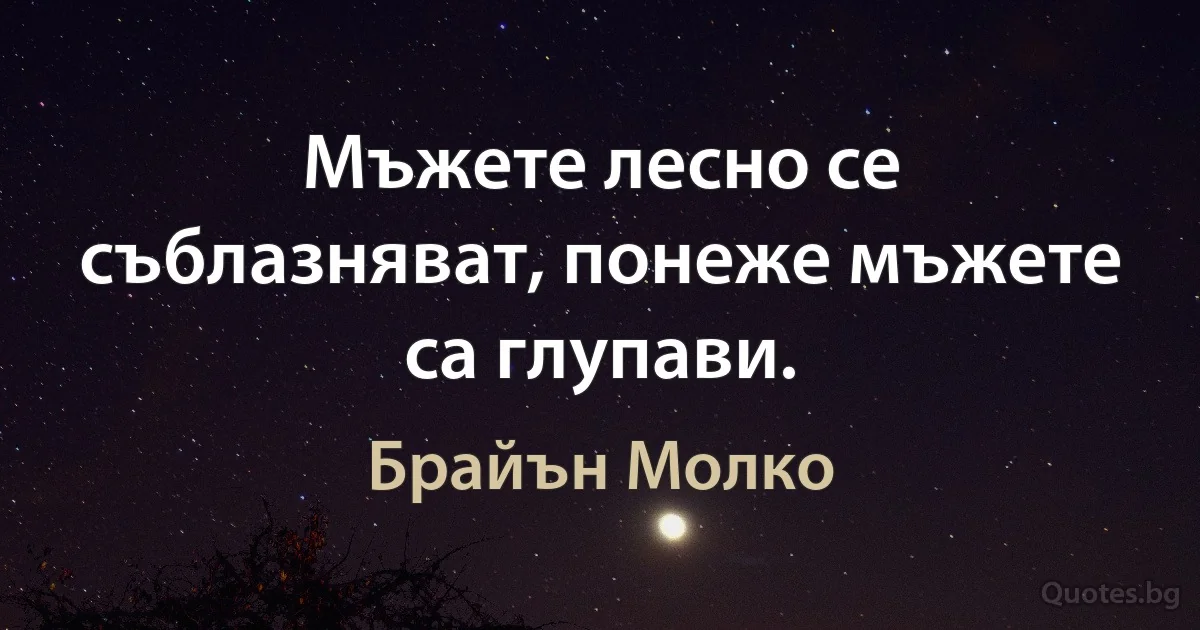 Мъжете лесно се съблазняват, понеже мъжете са глупави. (Брайън Молко)