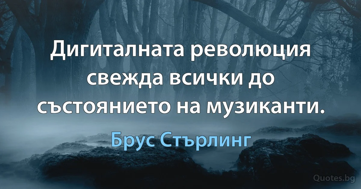 Дигиталната революция свежда всички до състоянието на музиканти. (Брус Стърлинг)