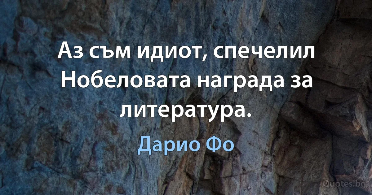 Аз съм идиот, спечелил Нобеловата награда за литература. (Дарио Фо)