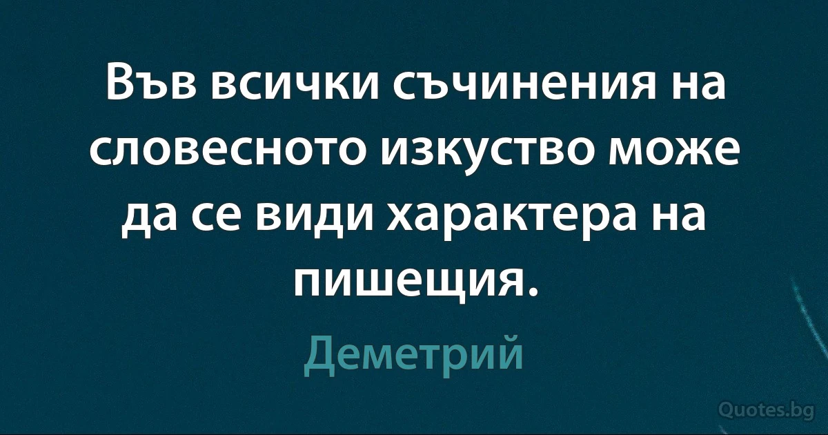 Във всички съчинения на словесното изкуство може да се види характера на пишещия. (Деметрий)