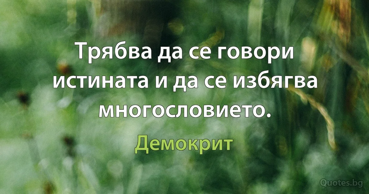 Трябва да се говори истината и да се избягва многословието. (Демокрит)