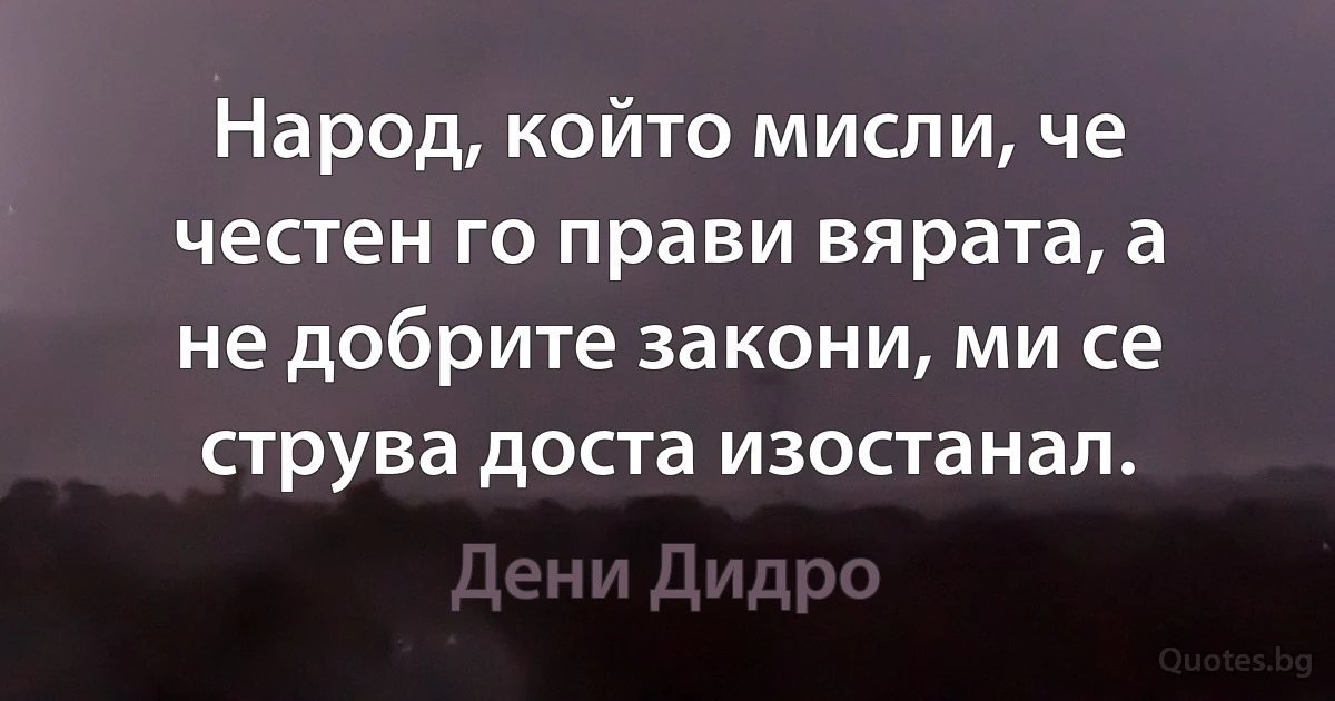 Народ, който мисли, че честен го прави вярата, а не добрите закони, ми се струва доста изостанал. (Дени Дидро)