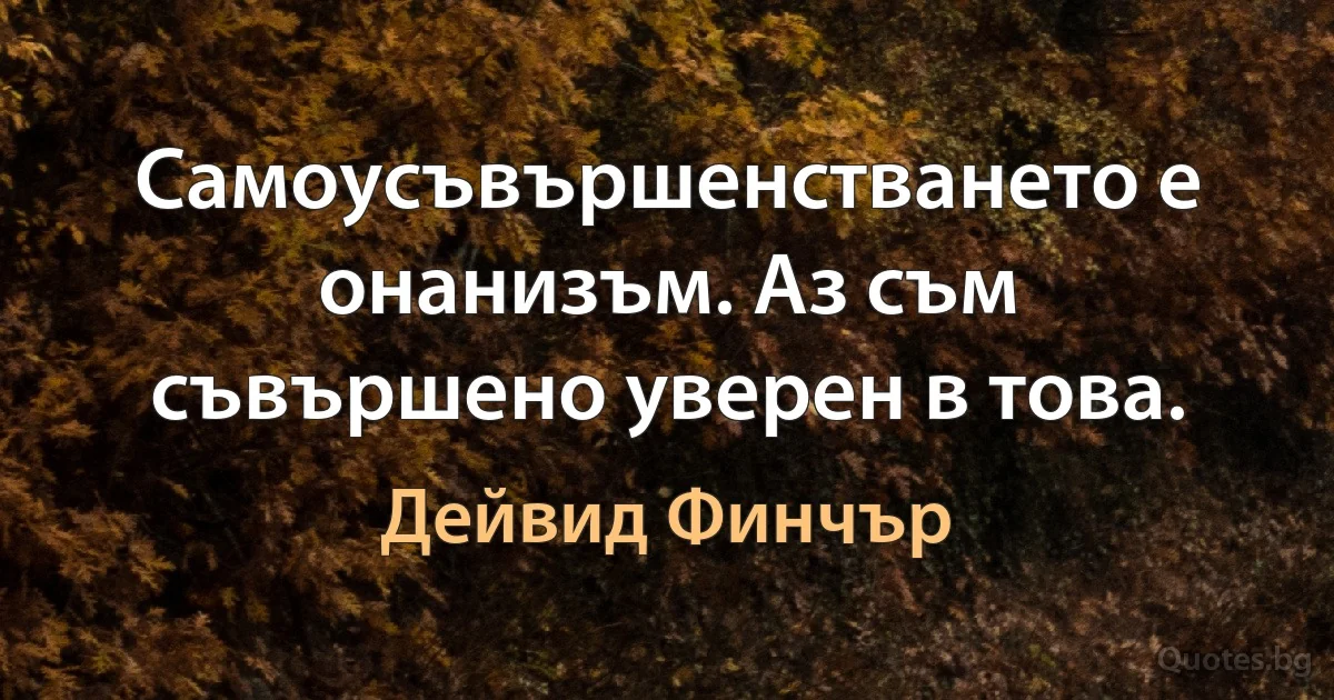 Самоусъвършенстването е онанизъм. Аз съм съвършено уверен в това. (Дейвид Финчър)