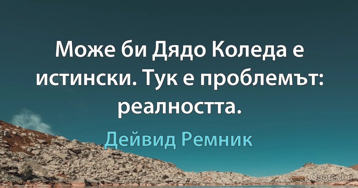 Може би Дядо Коледа е истински. Тук е проблемът: реалността. (Дейвид Ремник)