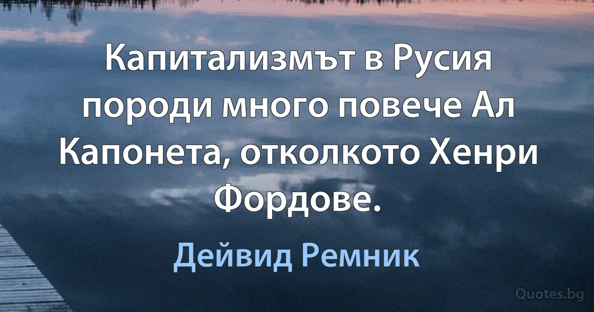 Капитализмът в Русия породи много повече Ал Капонета, отколкото Хенри Фордове. (Дейвид Ремник)