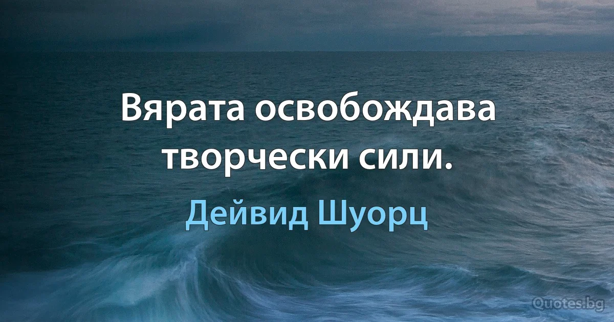 Вярата освобождава творчески сили. (Дейвид Шуорц)