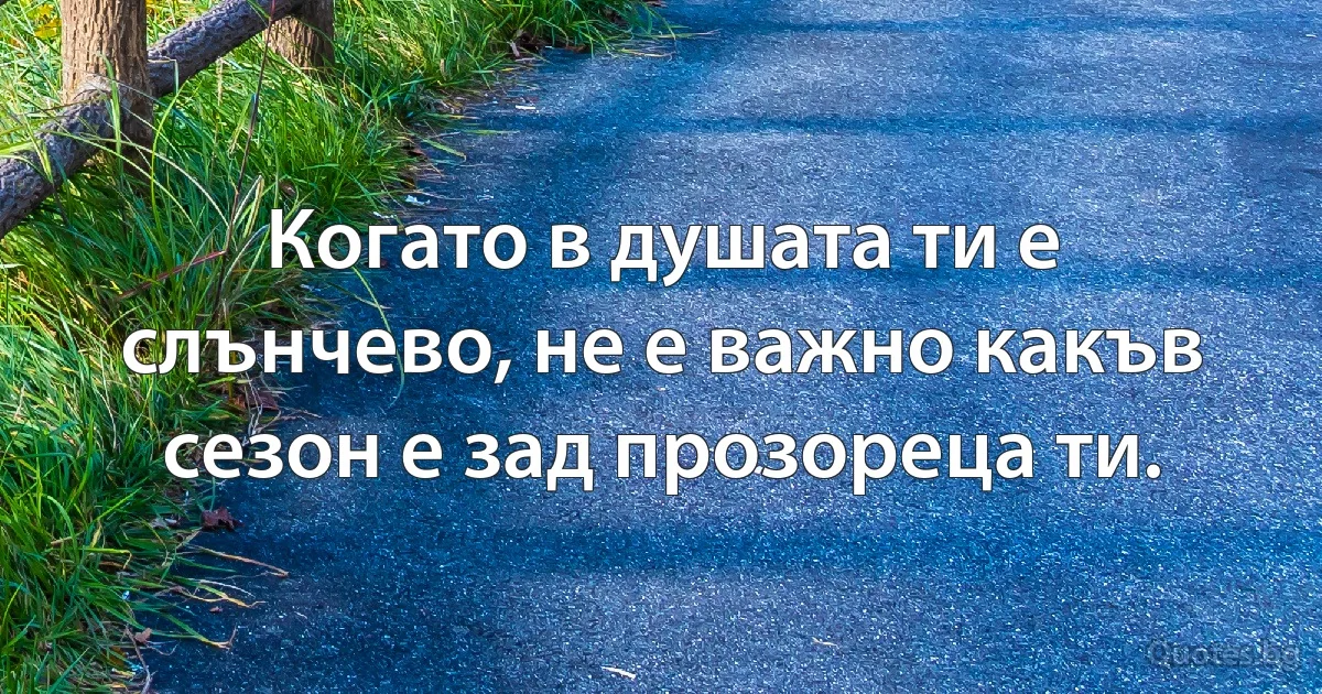 Когато в душата ти е слънчево, не е важно какъв сезон е зад прозореца ти. (INZ BG)