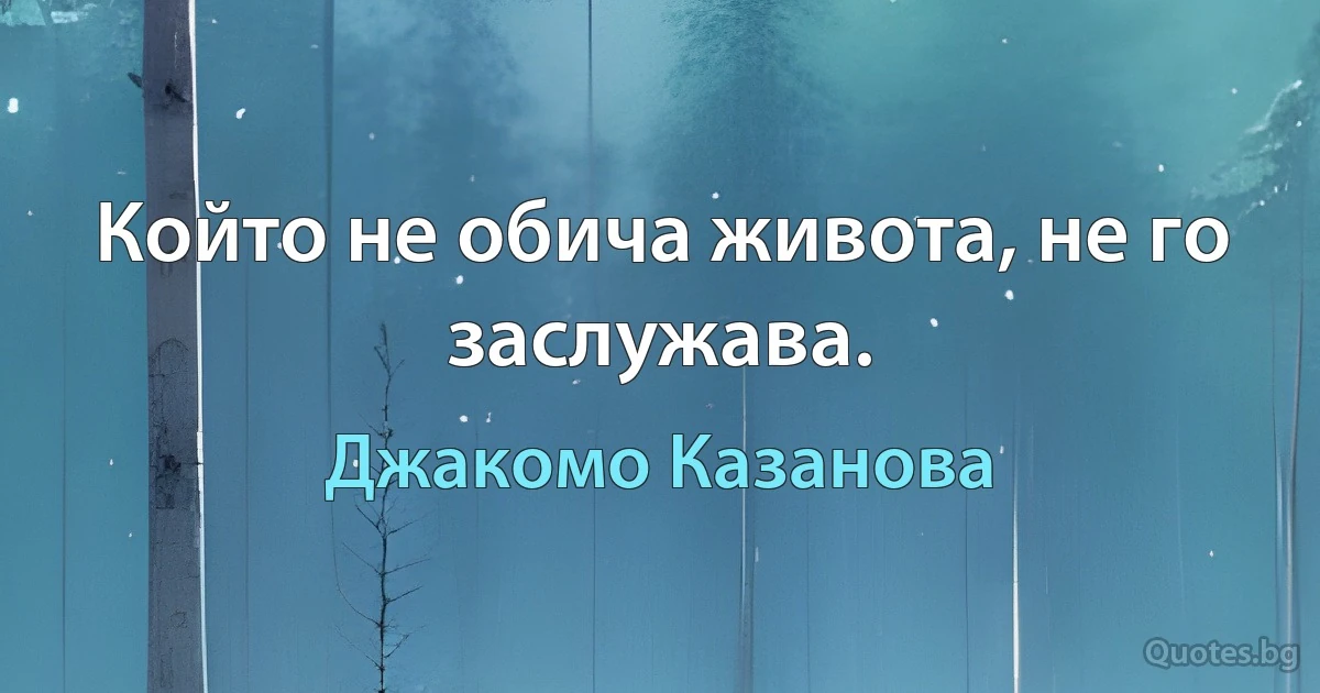 Който не обича живота, не го заслужава. (Джакомо Казанова)