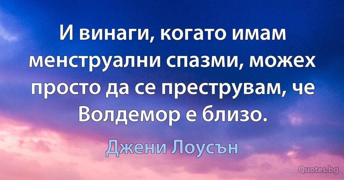 И винаги, когато имам менструални спазми, можех просто да се преструвам, че Волдемор е близо. (Джени Лоусън)