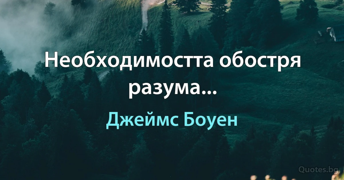 Необходимостта обостря разума... (Джеймс Боуен)