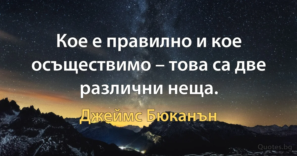 Кое е правилно и кое осъществимо – това са две различни неща. (Джеймс Бюканън)