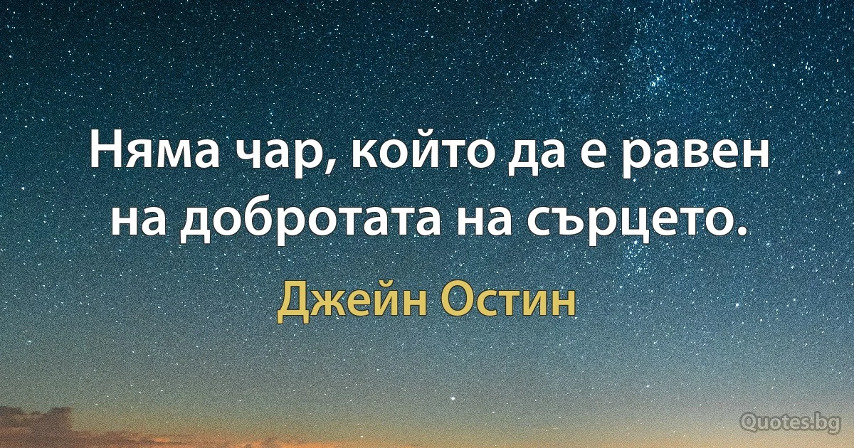 Няма чар, който да е равен на добротата на сърцето. (Джейн Остин)