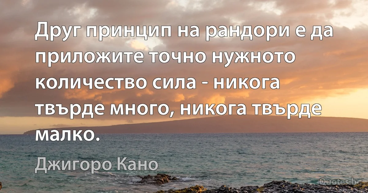 Друг принцип на рандори е да приложите точно нужното количество сила - никога твърде много, никога твърде малко. (Джигоро Кано)