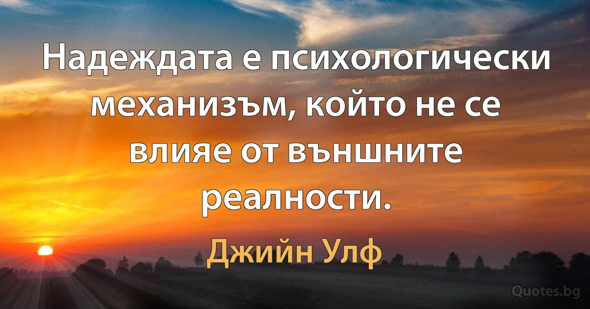 Надеждата е психологически механизъм, който не се влияе от външните реалности. (Джийн Улф)