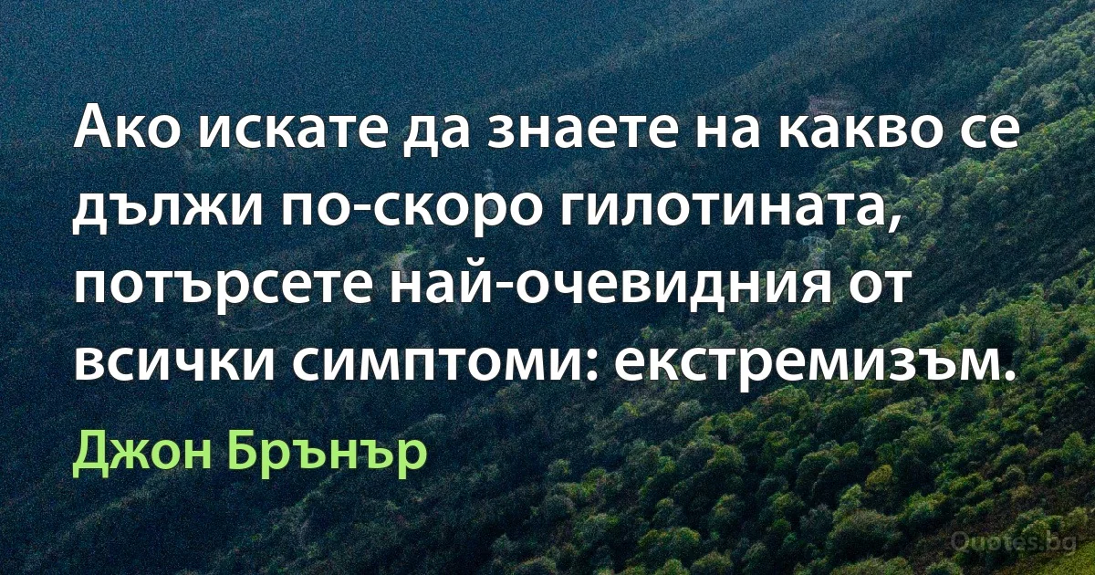 Ако искате да знаете на какво се дължи по-скоро гилотината, потърсете най-очевидния от всички симптоми: екстремизъм. (Джон Брънър)