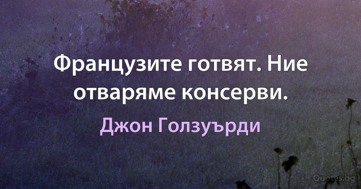 Французите готвят. Ние отваряме консерви. (Джон Голзуърди)