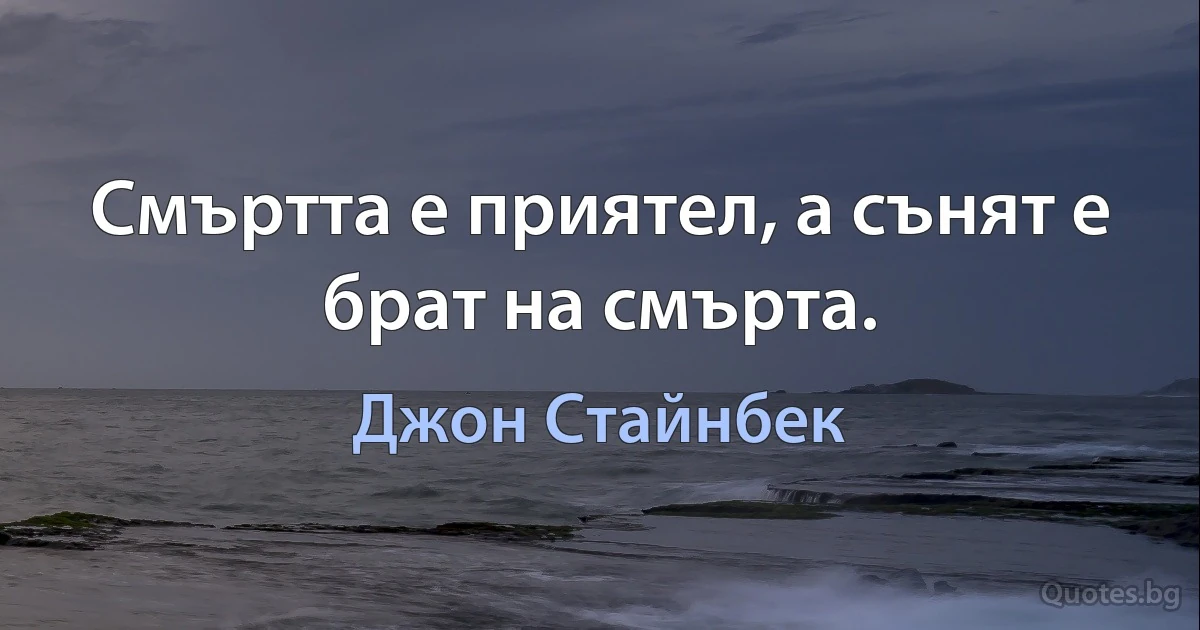 Смъртта е приятел, а сънят е брат на смърта. (Джон Стайнбек)