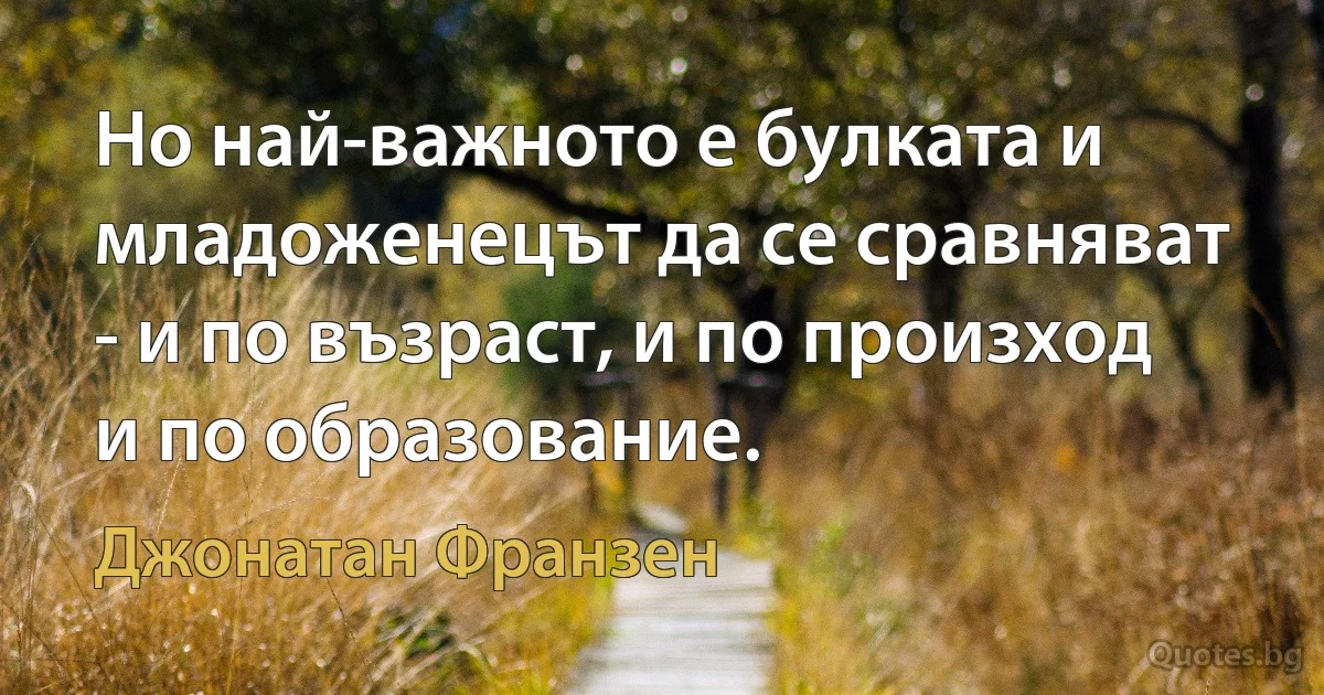 Но най-важното е булката и младоженецът да се сравняват - и по възраст, и по произход и по образование. (Джонатан Франзен)