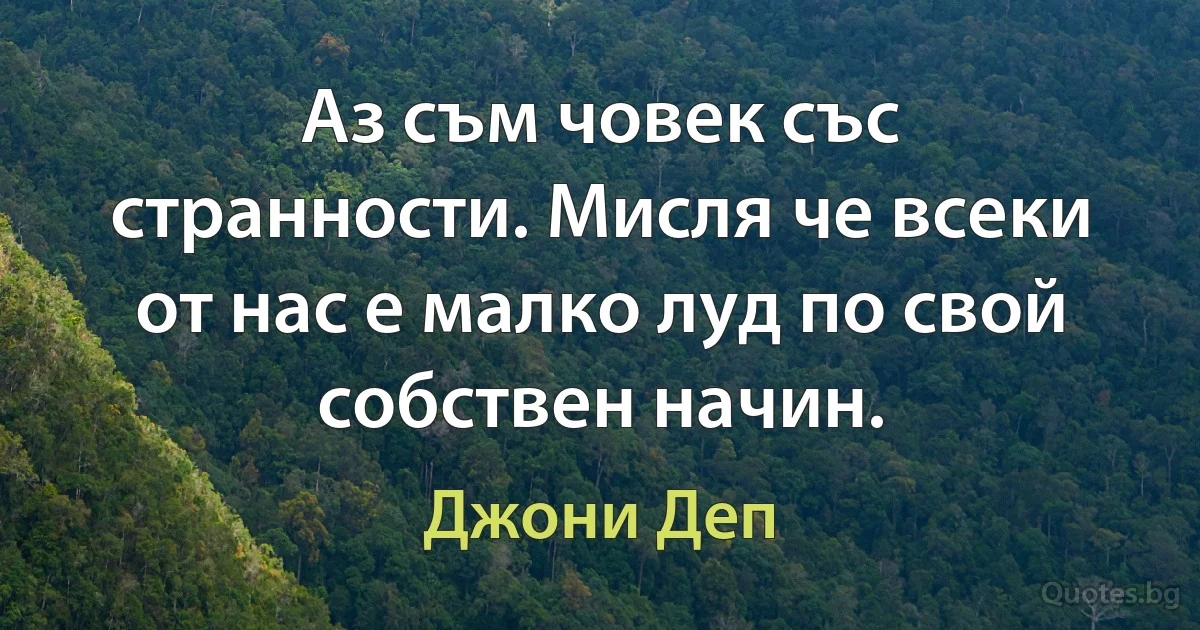 Аз съм човек със странности. Мисля че всеки от нас е малко луд по свой собствен начин. (Джони Деп)