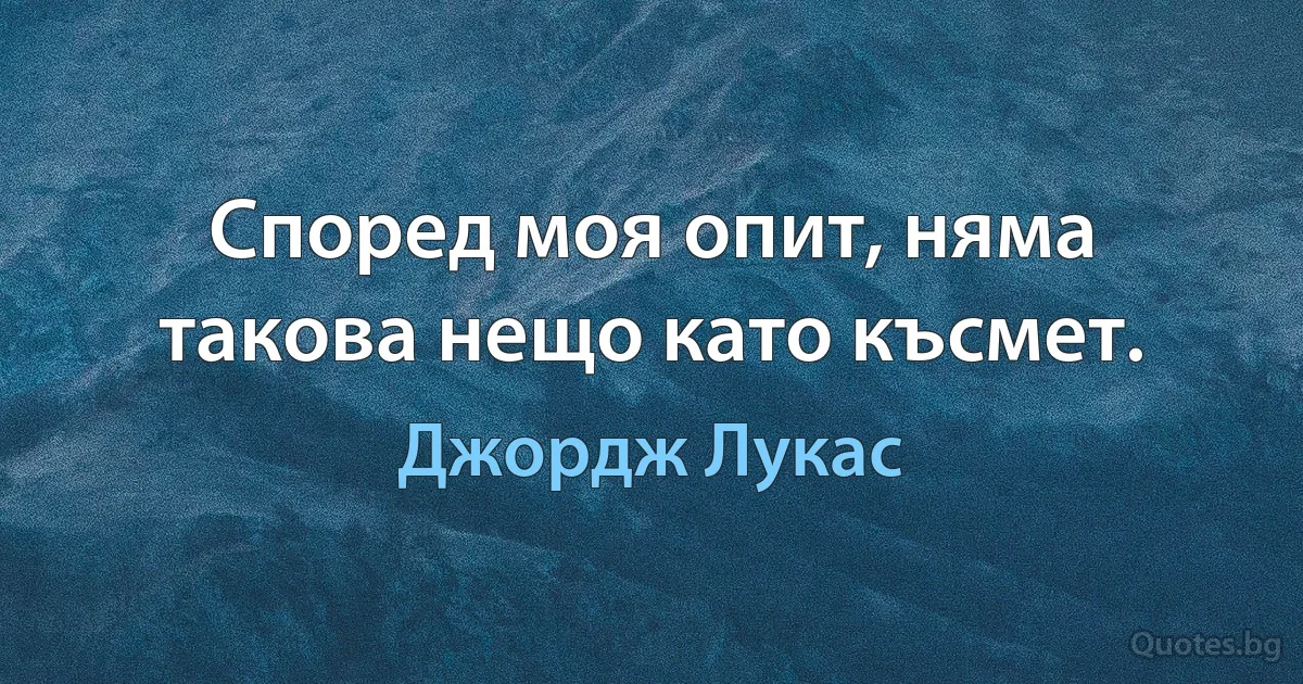 Според моя опит, няма такова нещо като късмет. (Джордж Лукас)