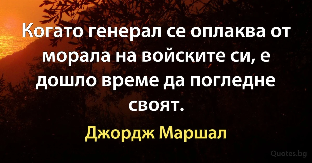 Когато генерал се оплаква от морала на войските си, е дошло време да погледне своят. (Джордж Маршал)