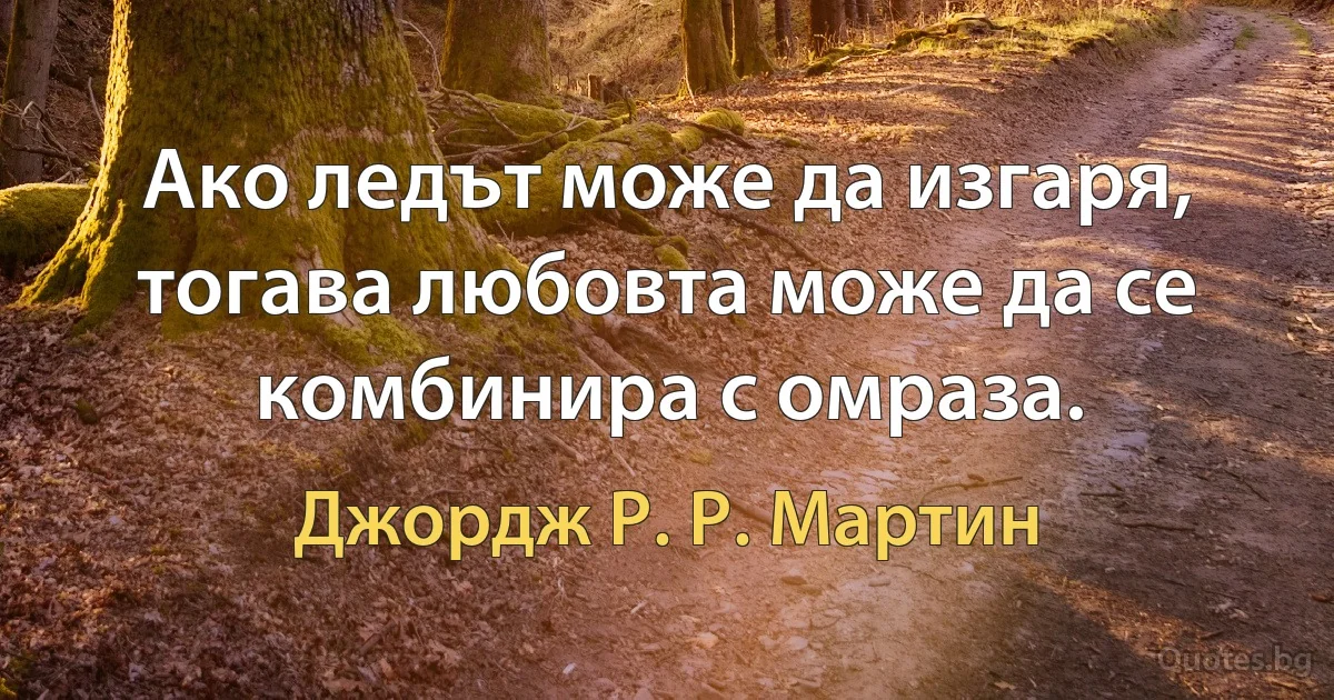 Ако ледът може да изгаря, тогава любовта може да се комбинира с омраза. (Джордж Р. Р. Мартин)