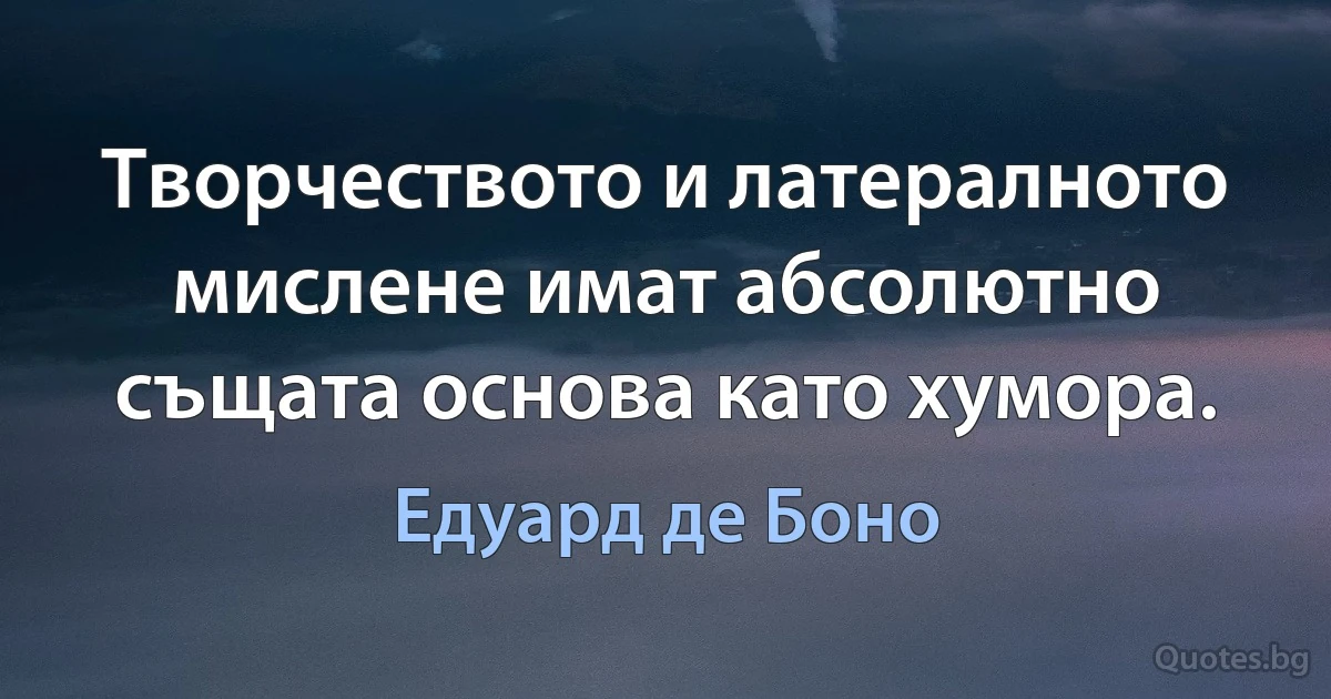 Творчеството и латералното мислене имат абсолютно същата основа като хумора. (Едуард де Боно)