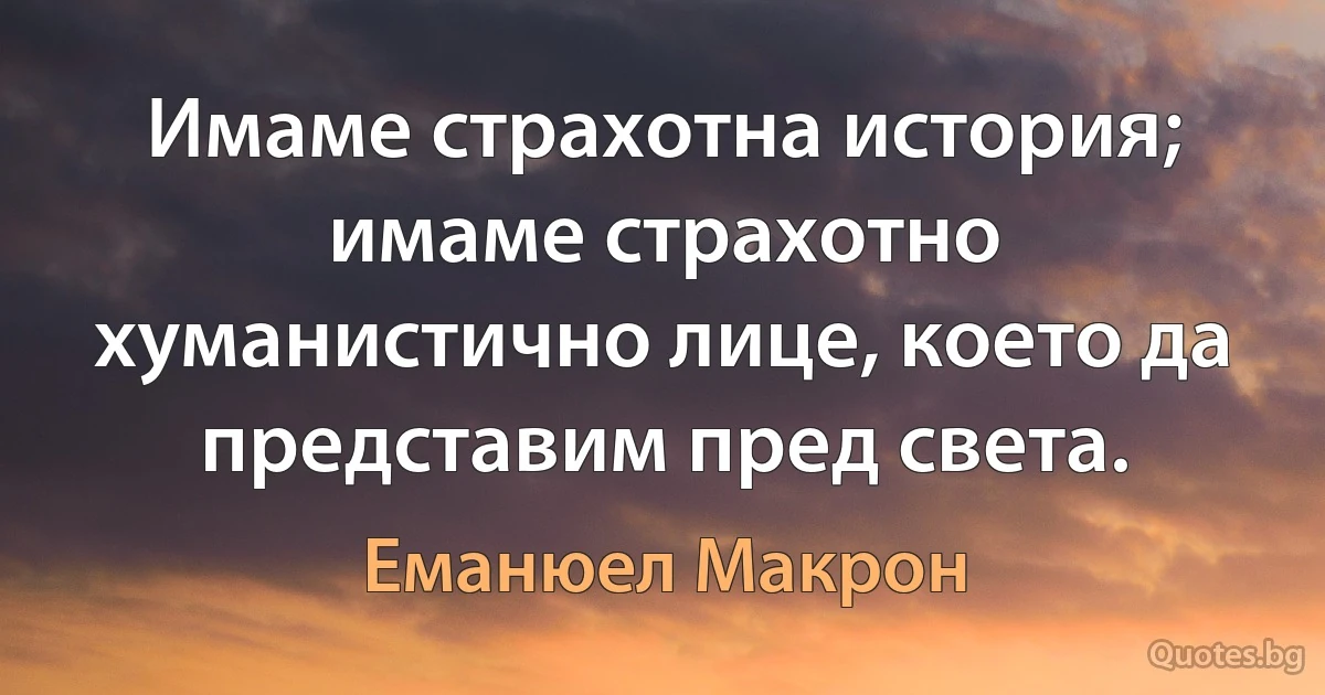 Имаме страхотна история; имаме страхотно хуманистично лице, което да представим пред света. (Еманюел Макрон)