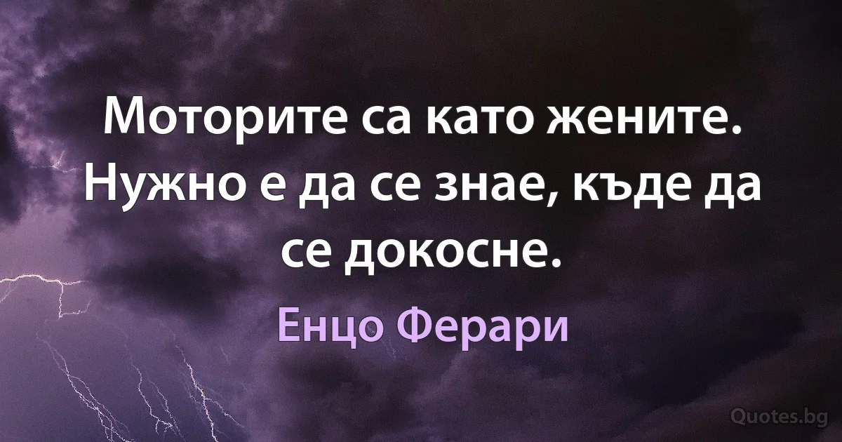 Моторите са като жените. Нужно е да се знае, къде да се докосне. (Енцо Ферари)