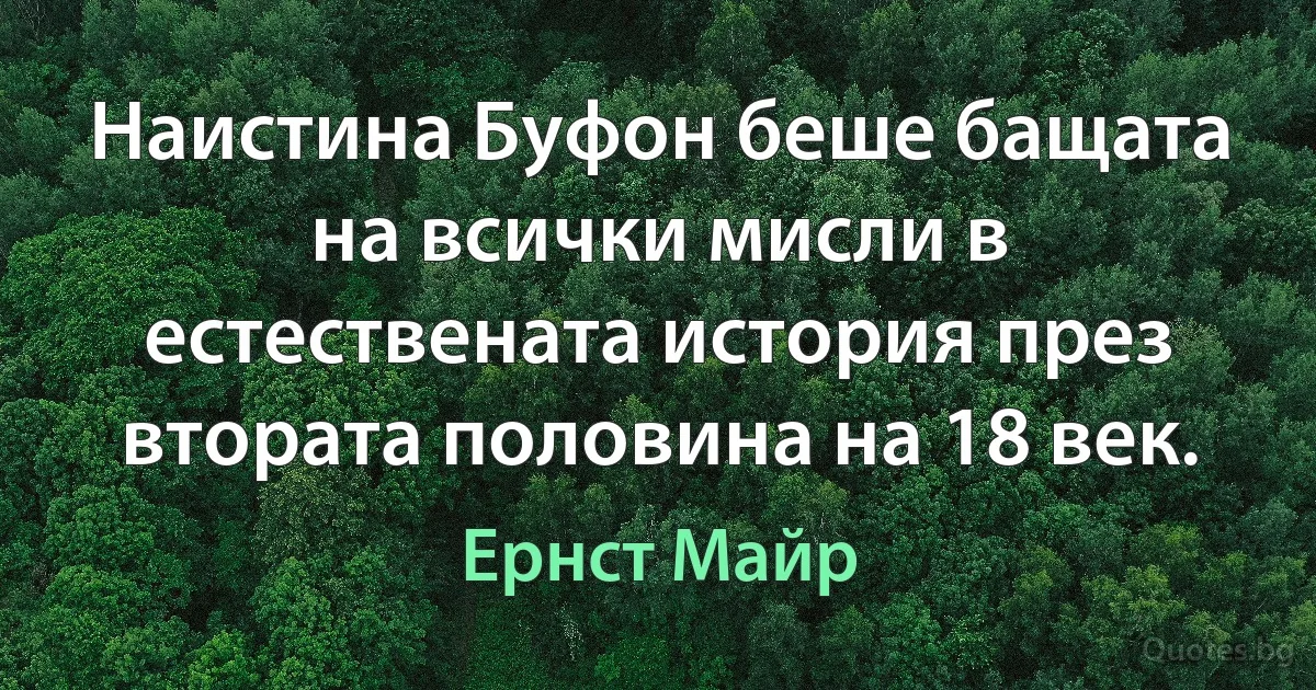 Наистина Буфон беше бащата на всички мисли в естествената история през втората половина на 18 век. (Ернст Майр)