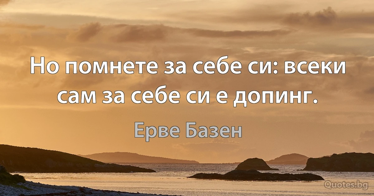 Но помнете за себе си: всеки сам за себе си е допинг. (Ерве Базен)