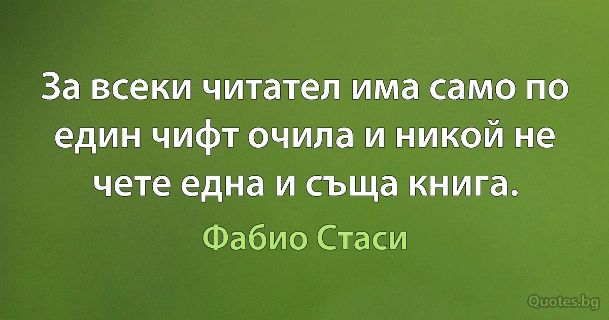 За всеки читател има само по един чифт очила и никой не чете една и съща книга. (Фабио Стаси)