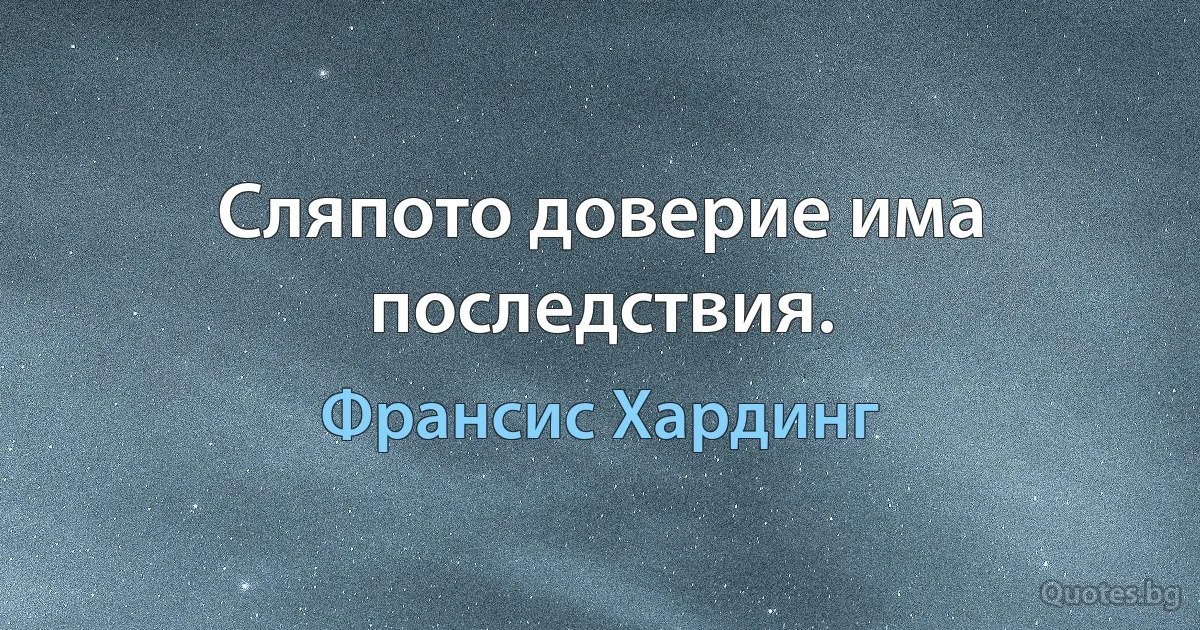 Сляпото доверие има последствия. (Франсис Хардинг)