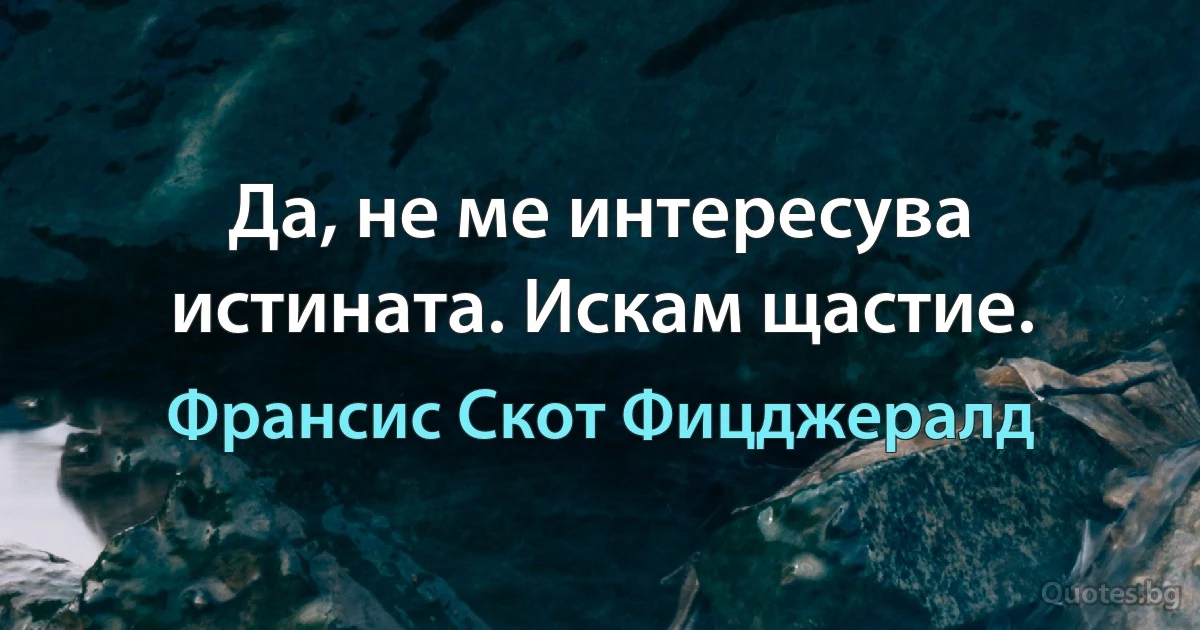 Да, не ме интересува истината. Искам щастие. (Франсис Скот Фицджералд)