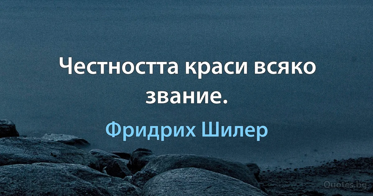 Честността краси всяко звание. (Фридрих Шилер)