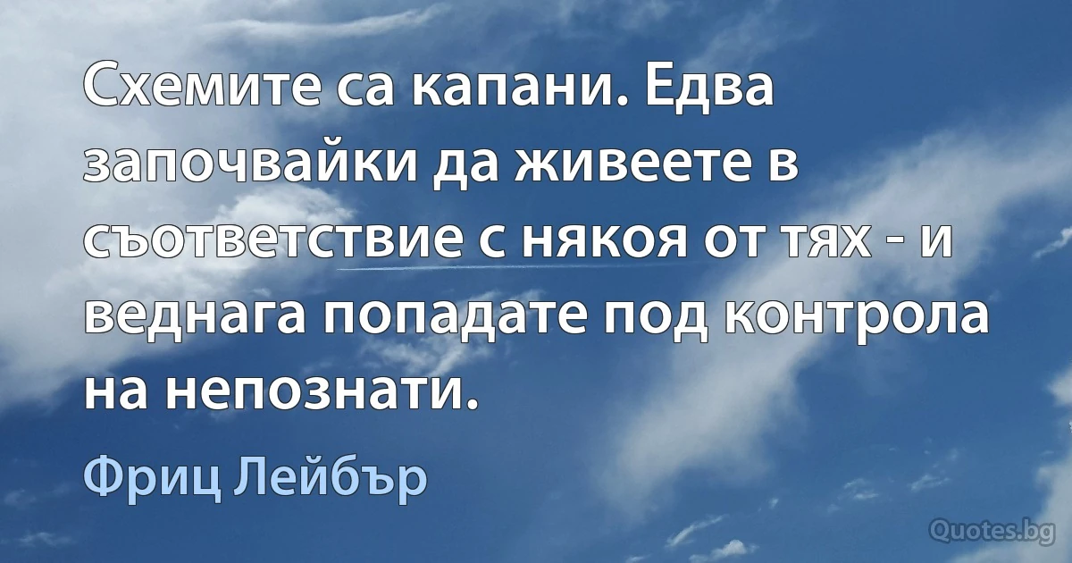 Схемите са капани. Едва започвайки да живеете в съответствие с някоя от тях - и веднага попадате под контрола на непознати. (Фриц Лейбър)