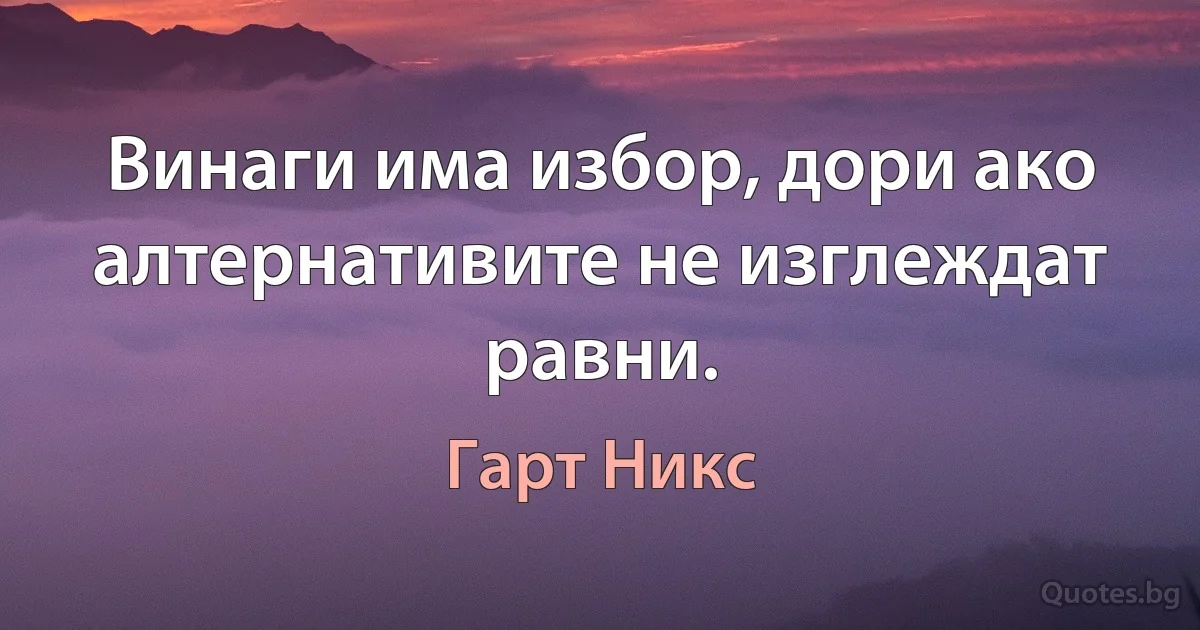 Винаги има избор, дори ако алтернативите не изглеждат равни. (Гарт Никс)